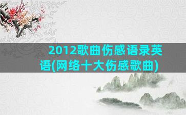 2012歌曲伤感语录英语(网络十大伤感歌曲)