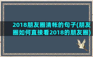 2018朋友圈清帐的句子(朋友圈如何直接看2018的朋友圈)