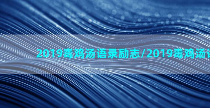 2019毒鸡汤语录励志/2019毒鸡汤语录励志