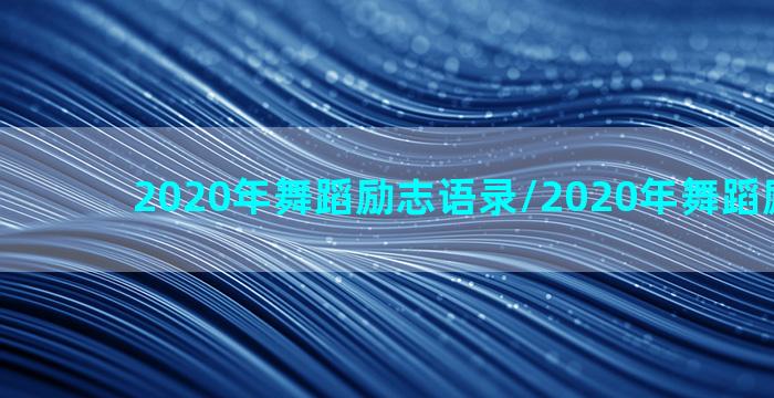 2020年舞蹈励志语录/2020年舞蹈励志语录