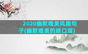 2020幽默唯美风趣句子(幽默唯美的顺口溜)