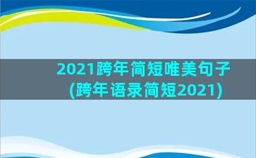 2021跨年简短唯美句子(跨年语录简短2021)