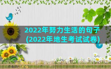 2022年努力生活的句子(2022年地生考试试卷)