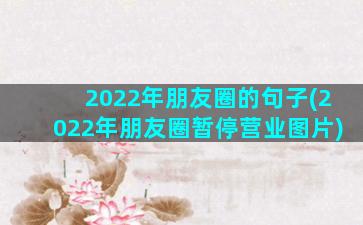 2022年朋友圈的句子(2022年朋友圈暂停营业图片)