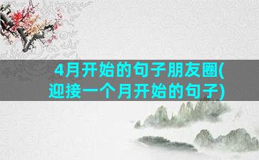 4月开始的句子朋友圈(迎接一个月开始的句子)