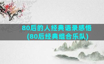 80后的人经典语录感悟(80后经典组合乐队)