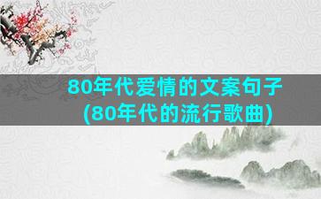 80年代爱情的文案句子(80年代的流行歌曲)