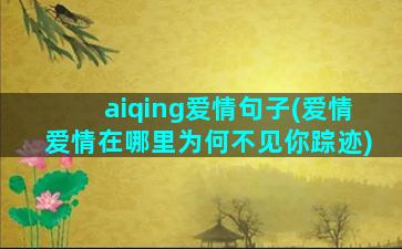 aiqing爱情句子(爱情爱情在哪里为何不见你踪迹)