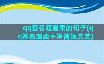 qq签名超温柔的句子(qq签名温柔干净简短文艺)