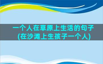 一个人在草原上生活的句子(在沙滩上生孩子一个人)