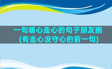 一句暖心走心的句子朋友圈(有走心没守心的前一句)