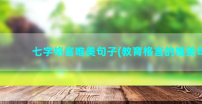 七字格言唯美句子(教育格言的唯美句子)