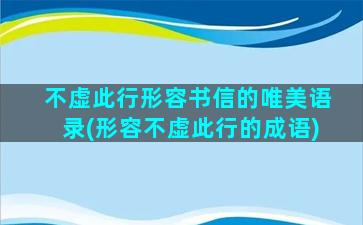 不虚此行形容书信的唯美语录(形容不虚此行的成语)