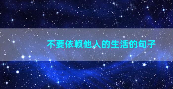 不要依赖他人的生活的句子