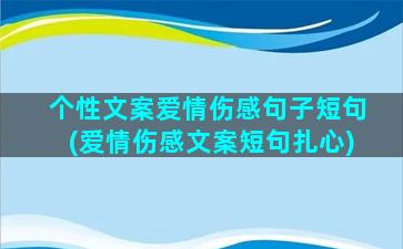 个性文案爱情伤感句子短句(爱情伤感文案短句扎心)