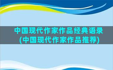 中国现代作家作品经典语录(中国现代作家作品推荐)