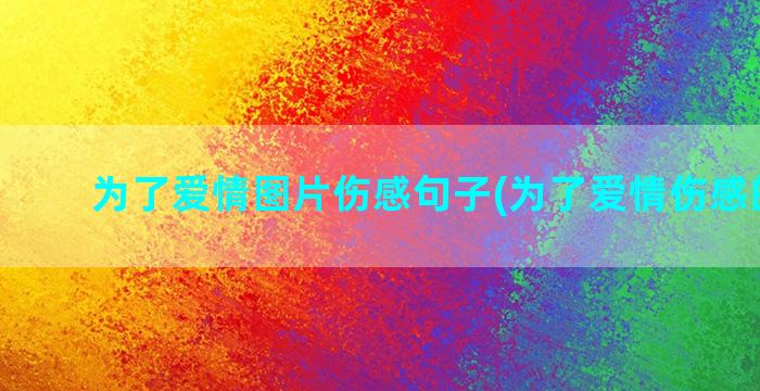 为了爱情图片伤感句子(为了爱情伤感的句子)