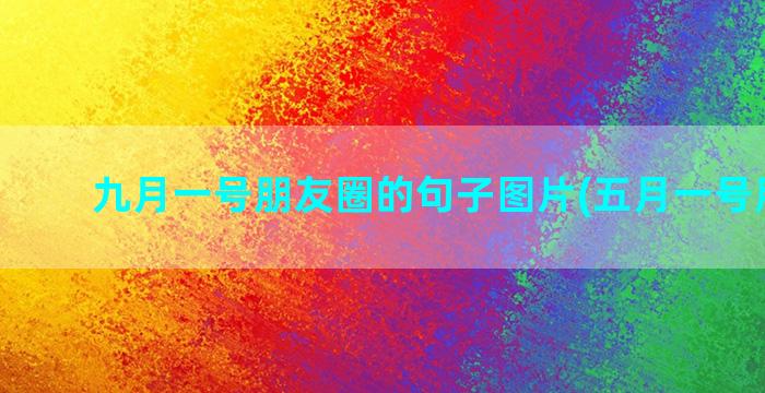 九月一号朋友圈的句子图片(五月一号朋友圈)