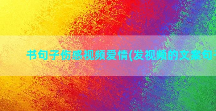 书句子伤感视频爱情(发视频的文案句子伤感)