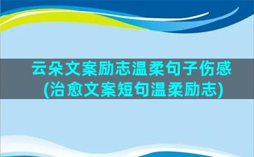 云朵文案励志温柔句子伤感(治愈文案短句温柔励志)