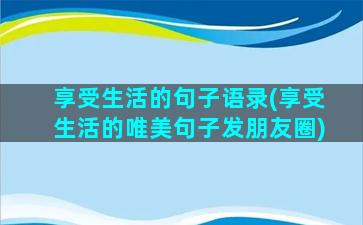 享受生活的句子语录(享受生活的唯美句子发朋友圈)