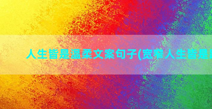 人生皆是温柔文案句子(宽窄人生皆是路文案)