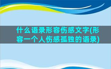 什么语录形容伤感文字(形容一个人伤感孤独的语录)