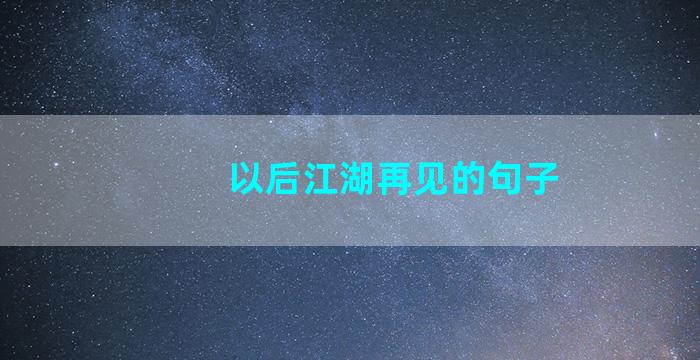 以后江湖再见的句子