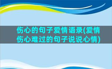 伤心的句子爱情语录(爱情伤心难过的句子说说心情)