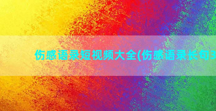 伤感语录短视频大全(伤感语录长句300字)