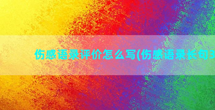 伤感语录评价怎么写(伤感语录长句300字)