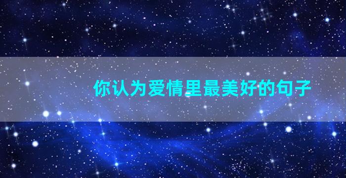 你认为爱情里最美好的句子