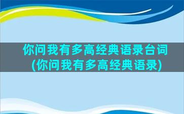 你问我有多高经典语录台词(你问我有多高经典语录)