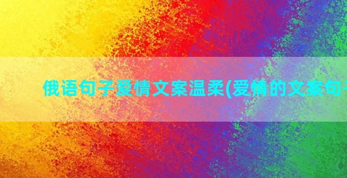 俄语句子爱情文案温柔(爱情的文案句子浪漫)