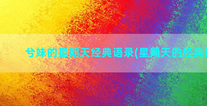 兮妹的星期天经典语录(星期天的经典祝福语)