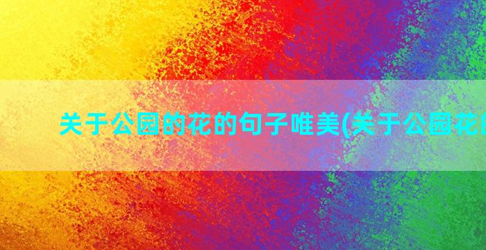 关于公园的花的句子唯美(关于公园花的句子)