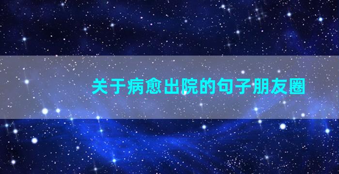 关于病愈出院的句子朋友圈