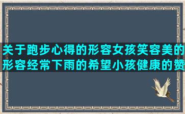 关于跑步心得的形容女孩笑容美的形容经常下雨的希望小孩健康的赞美好风景的女人没有错的描写牛羊吃草的向前奔的励志劝自己心平气和的关于安静的句子唯美