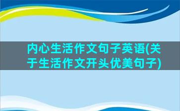 内心生活作文句子英语(关于生活作文开头优美句子)