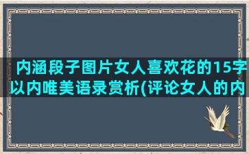 内涵段子图片女人喜欢花的15字以内唯美语录赏析(评论女人的内涵段子)