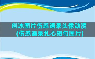 刨冰图片伤感语录头像动漫(伤感语录扎心短句图片)