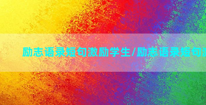 励志语录短句激励学生/励志语录短句激励学生