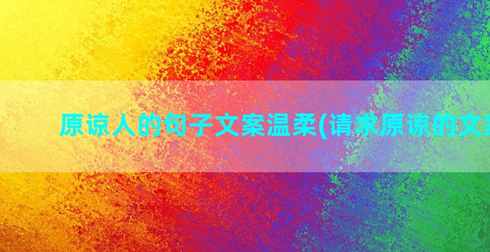 原谅人的句子文案温柔(请求原谅的文案句子)