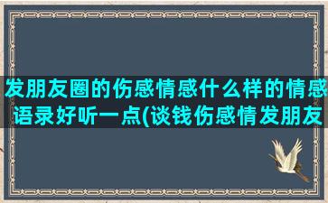 发朋友圈的伤感情感什么样的情感语录好听一点(谈钱伤感情发朋友圈)