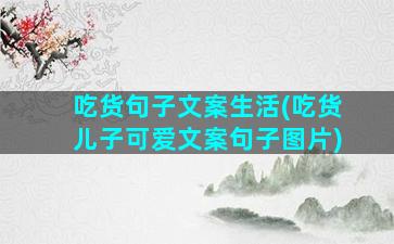 吃货句子文案生活(吃货儿子可爱文案句子图片)