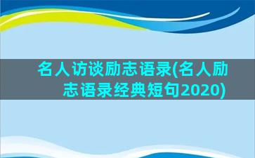 名人访谈励志语录(名人励志语录经典短句2020)