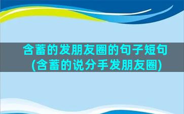 含蓄的发朋友圈的句子短句(含蓄的说分手发朋友圈)