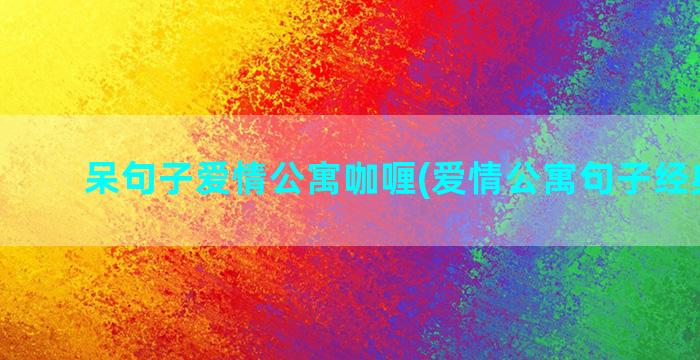 呆句子爱情公寓咖喱(爱情公寓句子经典摘抄)