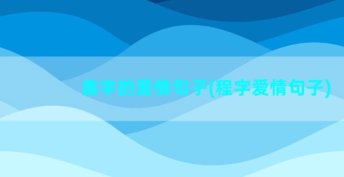 嘉字的爱情句子(程字爱情句子)