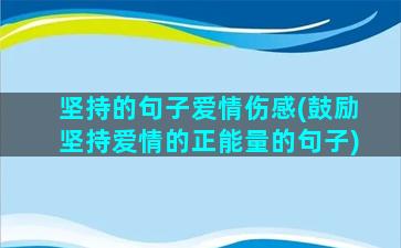 坚持的句子爱情伤感(鼓励坚持爱情的正能量的句子)